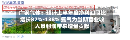 广钢气体:预计上半年度净利润同比增长87%-138% 氦气为当期营业收入及利润带来增量贡献