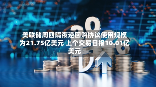 美联储周四隔夜逆回购协议使用规模为21.75亿美元 上个交易日报10.01亿美元