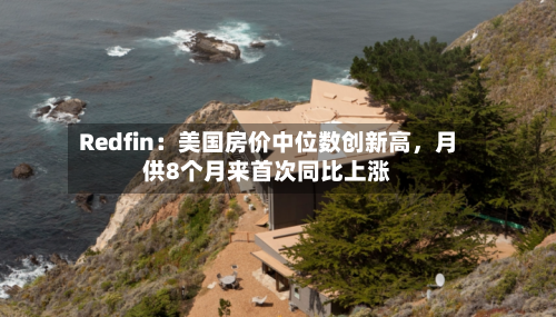 Redfin：美国房价中位数创新高，月供8个月来首次同比上涨