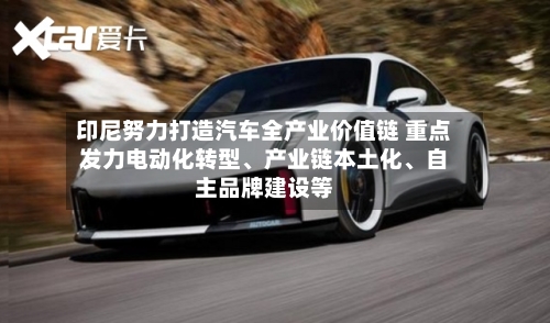 印尼努力打造汽车全产业价值链 重点发力电动化转型、产业链本土化、自主品牌建设等-第2张图片