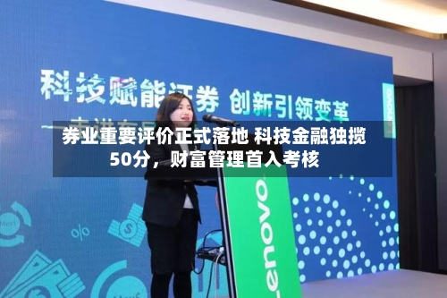 券业重要评价正式落地 科技金融独揽50分,财富管理首入考核