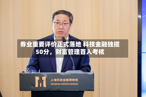 券业重要评价正式落地 科技金融独揽50分	，财富管理首入考核-第3张图片