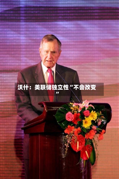 沃什:美联储独立性“不会改变”