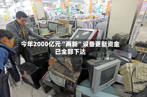 今年2000亿元“两新”设备更新资金已全部下达-第2张图片