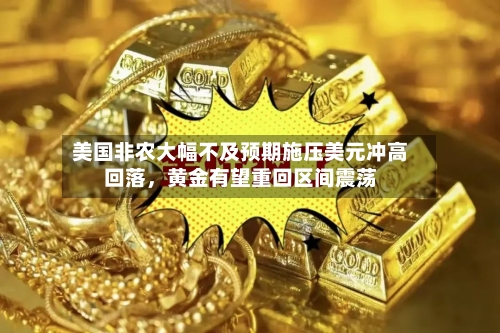 美国非农大幅不及预期施压美元冲高回落	，黄金有望重回区间震荡-第3张图片