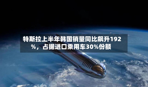 特斯拉上半年韩国销量同比飙升192%，占据进口乘用车30%份额-第2张图片