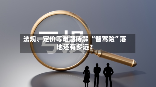 法规、定价等难题待解 “智驾险”落地还有多远？-第2张图片