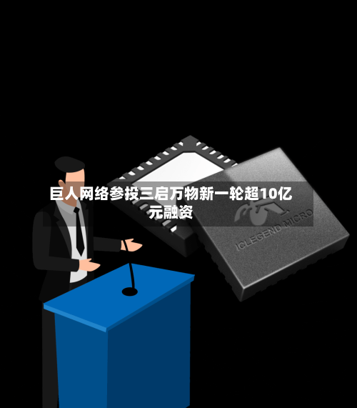 巨人网络参投三启万物新一轮超10亿元融资-第2张图片
