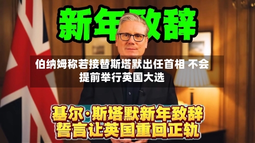 伯纳姆称若接替斯塔默出任首相 不会提前举行英国大选