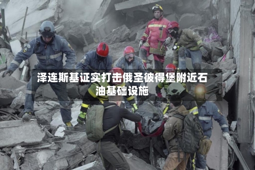 泽连斯基证实打击俄圣彼得堡附近石油基础设施-第2张图片