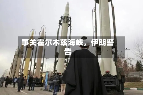 事关霍尔木兹海峡，伊朗警告-第2张图片