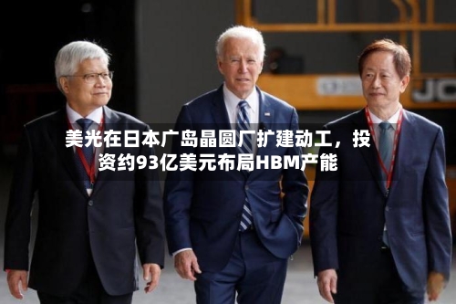 美光在日本广岛晶圆厂扩建动工	，投资约93亿美元布局HBM产能-第2张图片