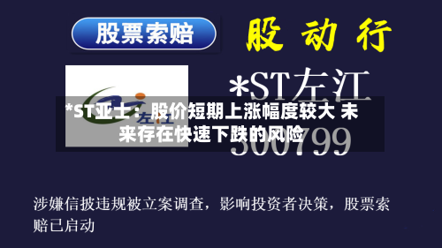 *ST亚士:股价短期上涨幅度较大 未来存在快速下跌的风险