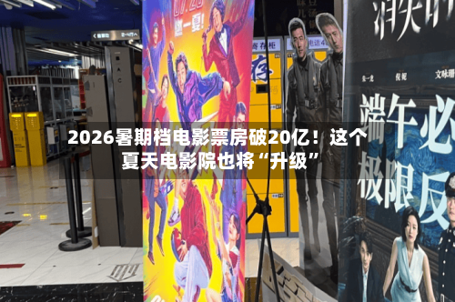 2026暑期档电影票房破20亿！这个夏天电影院也将“升级”-第3张图片