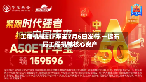 工程机械ETF华安7月6日发行 一键布局工程机械核心资产-第2张图片