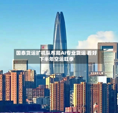 国泰货运扩机队布局AI专业货运 看好下半年空运旺季