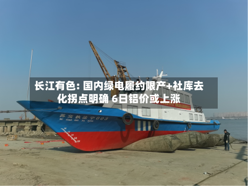 长江有色: 国内绿电履约限产+社库去化拐点明确 6日铝价或上涨