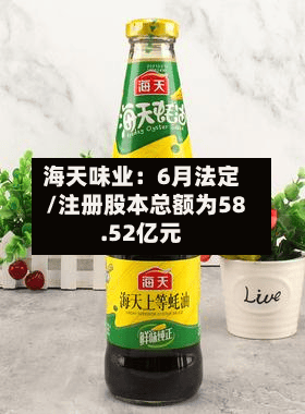 海天味业:6月法定/注册股本总额为58.52亿元