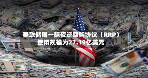 美联储周一隔夜逆回购协议(RRP)使用规模为27.19亿美元-第2张图片