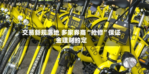 交易新规落地 多家券商“抢修”保证金理财约定