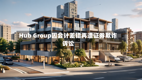 Hub Group因会计差错再遭证券欺诈诉讼