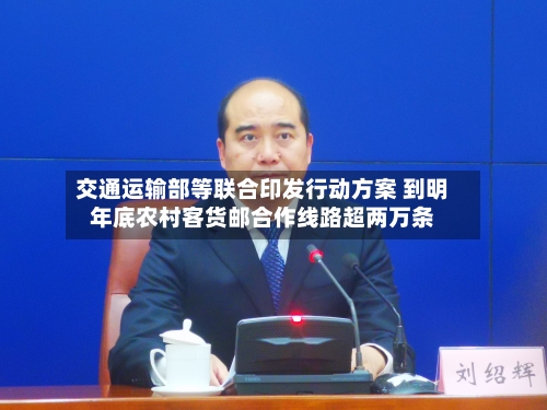交通运输部等联合印发行动方案 到明年底农村客货邮合作线路超两万条-第2张图片
