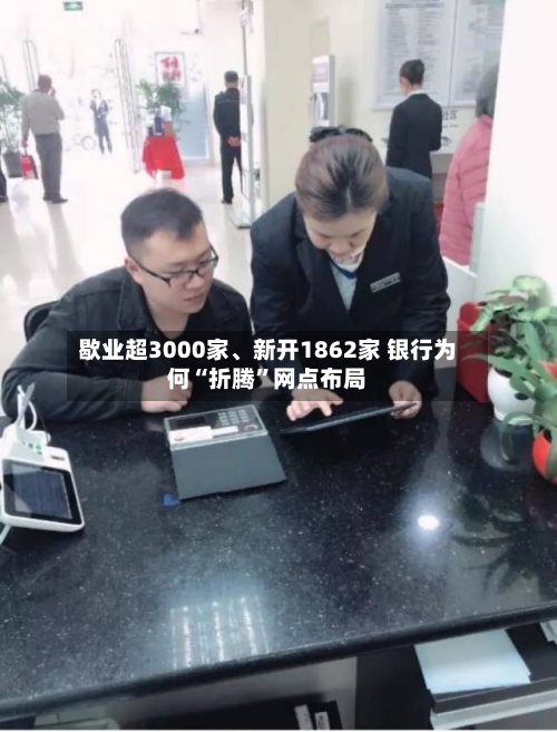 歇业超3000家、新开1862家 银行为何“折腾”网点布局-第3张图片