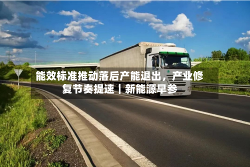 能效标准推动落后产能退出,产业修复节奏提速|新能源早参