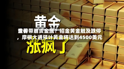 世界金价带崩贵金属？招金黄金触及跌停	，摩根大通预计黄金将达到4500美元-第2张图片