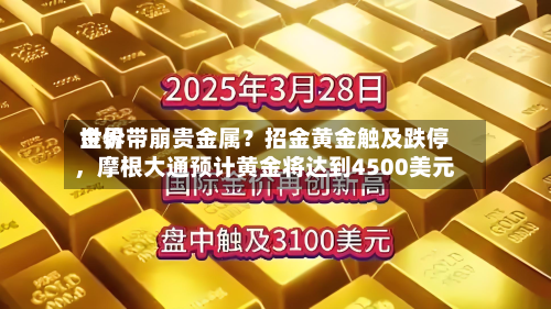 世界
金价带崩贵金属?招金黄金触及跌停,摩根大通预计黄金将达到4500美元