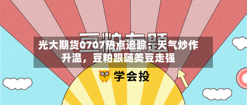 光大期货0707热点追踪：天气炒作升温	，豆粕跟随美豆走强-第2张图片