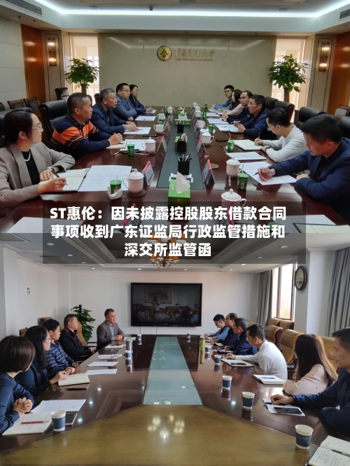 ST惠伦:因未披露控股股东借款合同事项收到广东证监局行政监管措施和深交所监管函-第2张图片