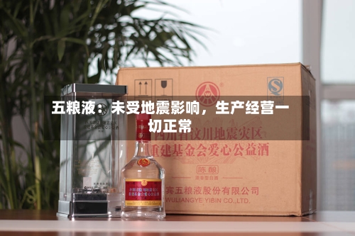 五粮液：未受地震影响	，生产经营一切正常-第2张图片