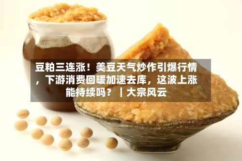 豆粕三连涨!美豆天气炒作引爆行情,下游消费回暖加速去库,这波上涨能持续吗?|大宗风云
