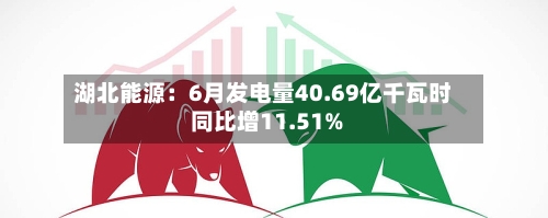 湖北能源:6月发电量40.69亿千瓦时 同比增11.51%