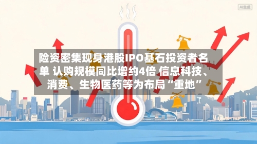 险资密集现身港股IPO基石投资者名单 认购规模同比增约4倍 信息科技、消费、生物医药等为布局“重地”-第3张图片