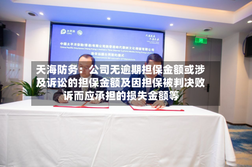 天海防务:公司无逾期担保金额或涉及诉讼的担保金额及因担保被判决败诉而应承担的损失金额等