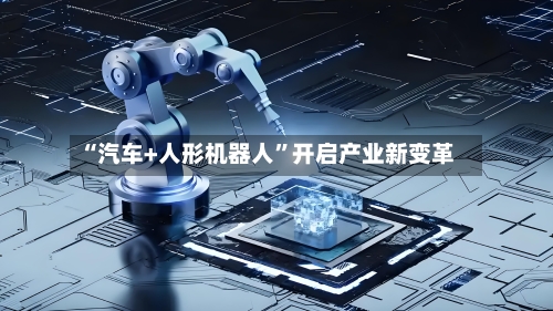 “汽车+人形机器人”开启产业新变革-第3张图片