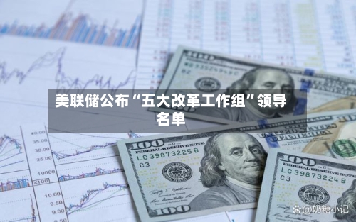 美联储公布“五大改革工作组”领导名单