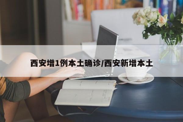 西安增1例本土确诊/西安新增本土