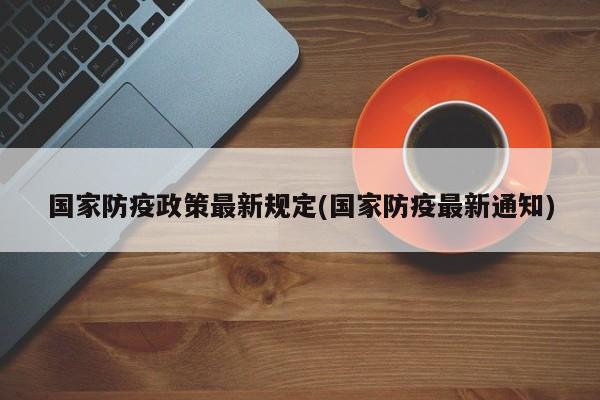 国家防疫政策最新规定(国家防疫最新通知)