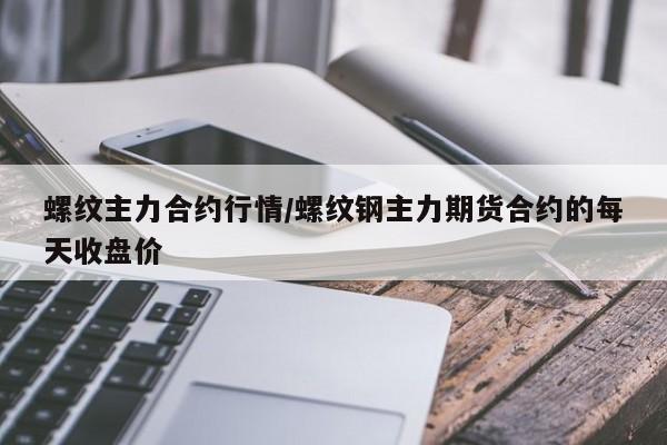 螺纹主力合约行情/螺纹钢主力期货合约的每天收盘价