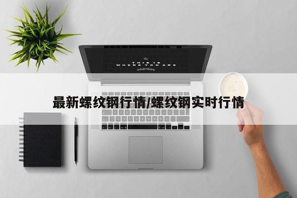 最新螺纹钢行情/螺纹钢实时行情