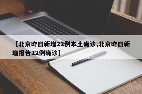 【北京昨日新增22例本土确诊,北京昨日新增报告22例确诊】
