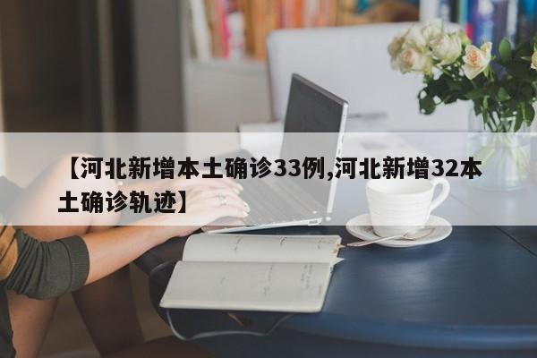 【河北新增本土确诊33例,河北新增32本土确诊轨迹】