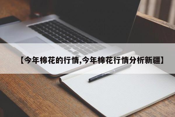 【今年棉花的行情,今年棉花行情分析新疆】