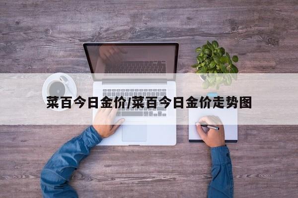 菜百今日金价/菜百今日金价走势图