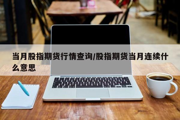 当月股指期货行情查询/股指期货当月连续什么意思
