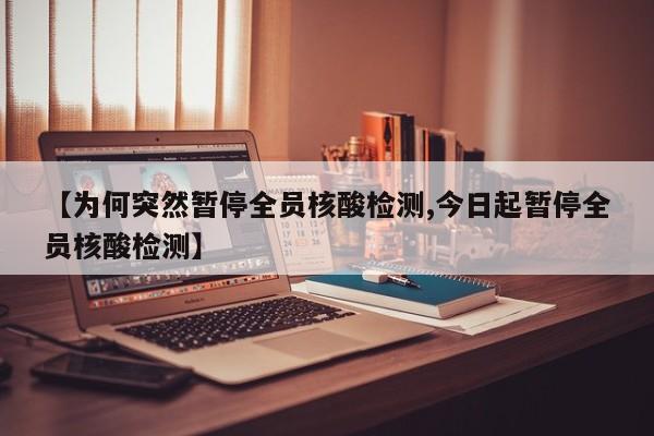 【为何突然暂停全员核酸检测,今日起暂停全员核酸检测】