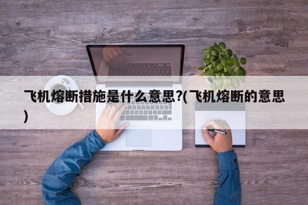 飞机熔断措施是什么意思?(飞机熔断的意思)